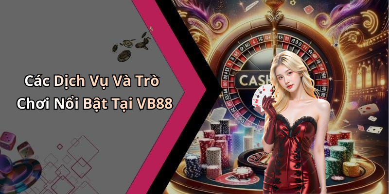 Các Dịch Vụ Và Trò Chơi Nổi Bật Tại VB88