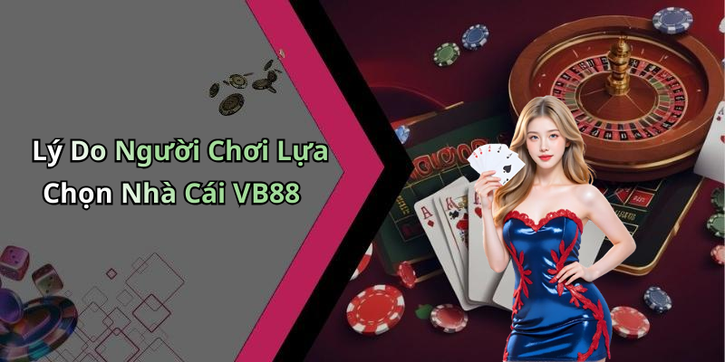 Lý Do Người Chơi Lựa Chọn Nhà Cái VB88