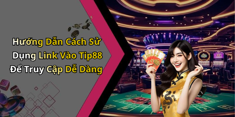 Hướng Dẫn Cách Sử Dụng Link Vào Tip88 Để Truy Cập Dễ Dàng