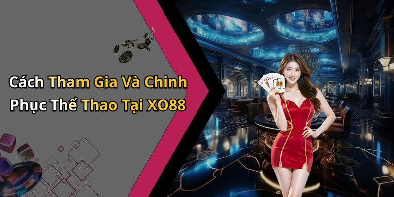 Cách Tham Gia Và Chinh Phục Thể Thao Tại XO88