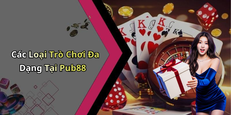 Các Loại Trò Chơi Đa Dạng Tại Pub88
