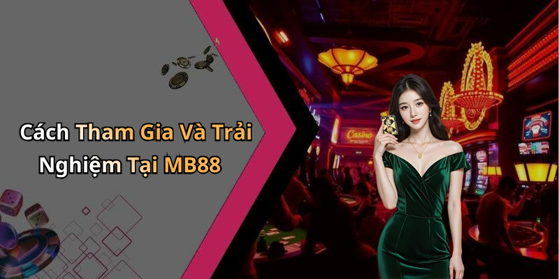 Cách Tham Gia Và Trải Nghiệm Tại MB88