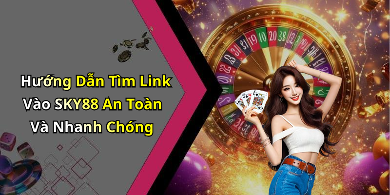 Hướng Dẫn Tìm Link Vào SKY88 An Toàn Và Nhanh Chóng