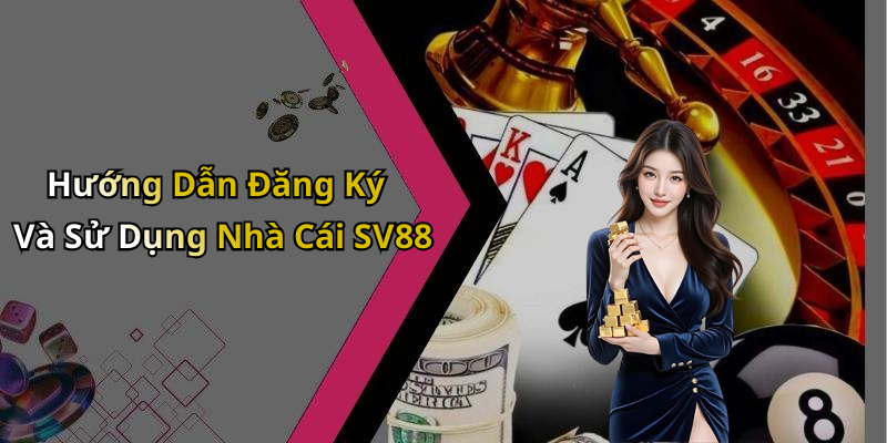 Hướng Dẫn Đăng Ký Và Sử Dụng Nhà Cái SV88