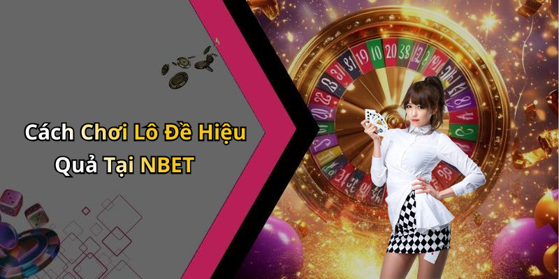 Cách Chơi Lô Đề Hiệu Quả Tại NBET