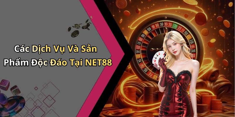 Các Dịch Vụ Và Sản Phẩm Độc Đáo Tại NET88