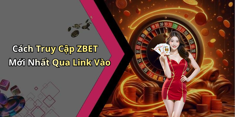 Cách Truy Cập ZBET Mới Nhất Qua Link Vào