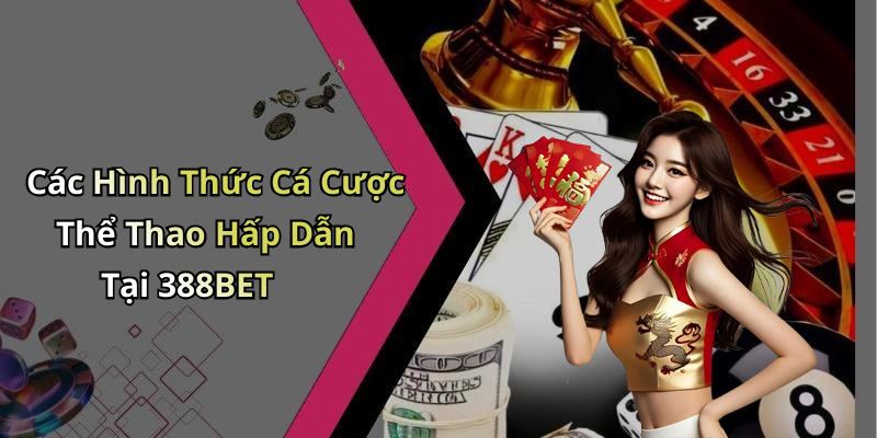 Các Hình Thức Cá Cược Thể Thao Hấp Dẫn Tại 388BET