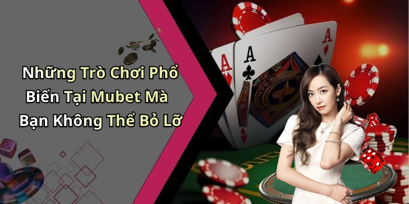 Những Trò Chơi Phổ Biến Tại Mubet Mà Bạn Không Thể Bỏ Lỡ