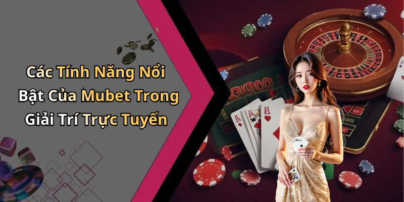 Các Tính Năng Nổi Bật Của Mubet Trong Giải Trí Trực Tuyến