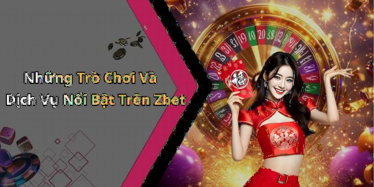Những Trò Chơi Và Dịch Vụ Nổi Bật Trên Zbet