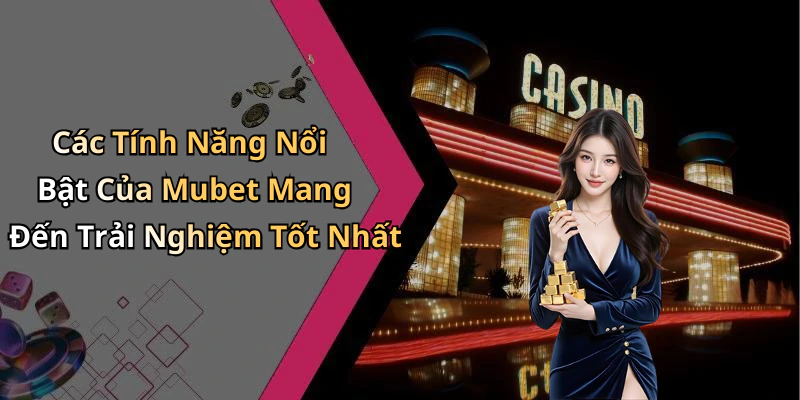 Các Tính Năng Nổi Bật Của Mubet Mang Đến Trải Nghiệm Tốt Nhất