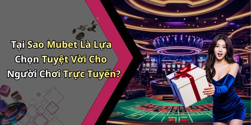 Tại Sao Mubet Là Lựa Chọn Tuyệt Vời Cho Người Chơi Trực Tuyến?