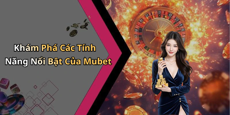 Khám Phá Các Tính Năng Nổi Bật Của Mubet