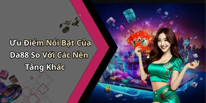 Ưu Điểm Nổi Bật Của Da88 So Với Các Nền Tảng Khác