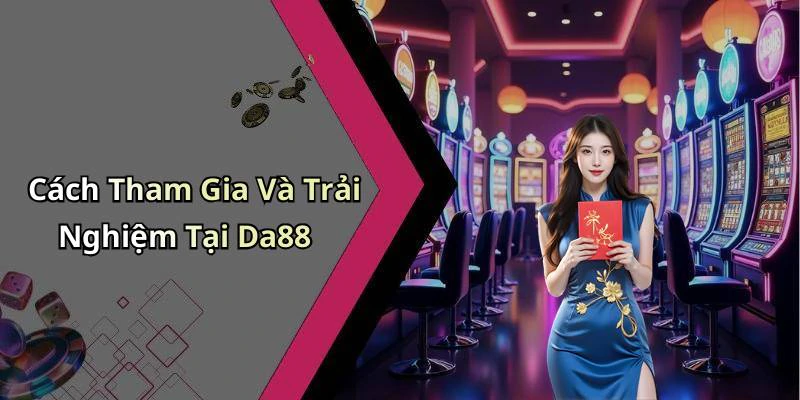 Cách Tham Gia Và Trải Nghiệm Tại Da88
