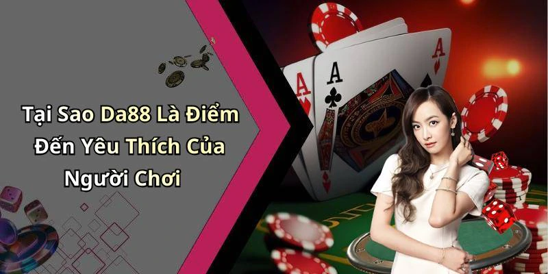 Tại Sao Da88 Là Điểm Đến Yêu Thích Của Người Chơi