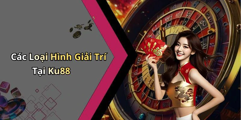 Các Loại Hình Giải Trí Tại Ku88