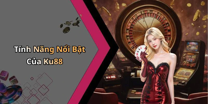 Tính Năng Nổi Bật Của Ku88
