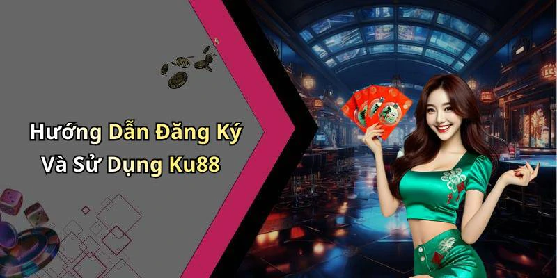 Hướng Dẫn Đăng Ký Và Sử Dụng Ku88