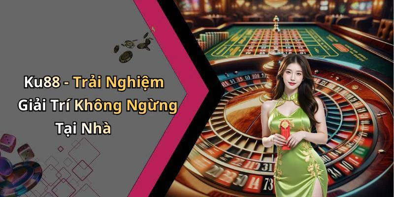 Ku88 - Trải Nghiệm Giải Trí Không Ngừng Tại Nhà