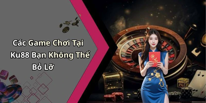 Các Game Chơi Tại Ku88 Bạn Không Thể Bỏ Lỡ
