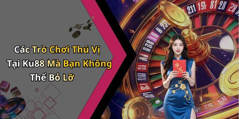 Các Trò Chơi Thú Vị Tại Ku88 Mà Bạn Không Thể Bỏ Lỡ