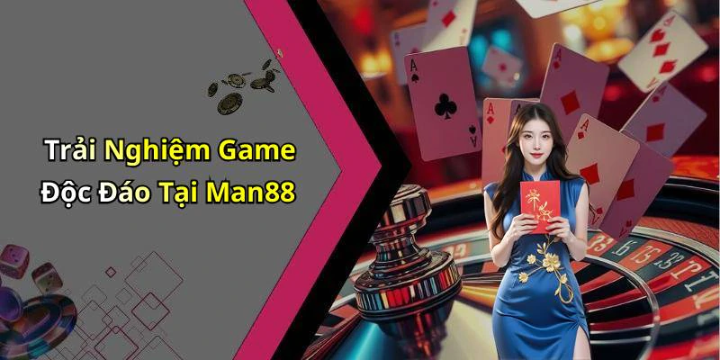 Trải Nghiệm Game Độc Đáo Tại Man88