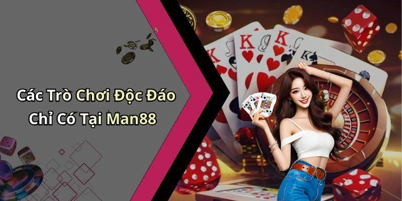 Các Trò Chơi Độc Đáo Chỉ Có Tại Man88