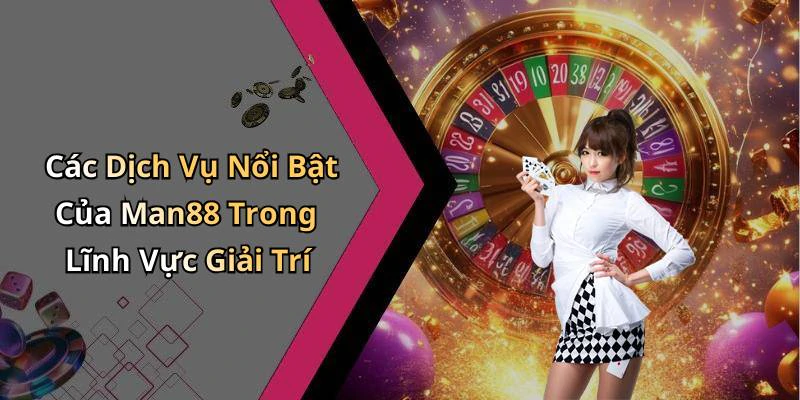 Các Dịch Vụ Nổi Bật Của Man88 Trong Lĩnh Vực Giải Trí