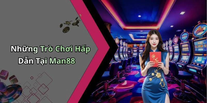 Những Trò Chơi Hấp Dẫn Tại Man88