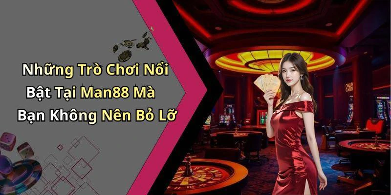 Những Trò Chơi Nổi Bật Tại Man88 Mà Bạn Không Nên Bỏ Lỡ