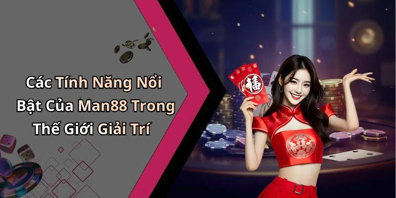 Các Tính Năng Nổi Bật Của Man88 Trong Thế Giới Giải Trí