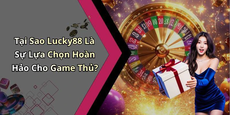 Tại Sao Lucky88 Là Sự Lựa Chọn Hoàn Hảo Cho Game Thủ?