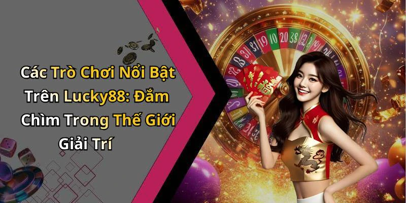 Các Trò Chơi Nổi Bật Trên Lucky88: Đắm Chìm Trong Thế Giới Giải Trí