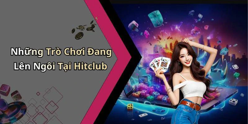Những Trò Chơi Đang Lên Ngôi Tại Hitclub
