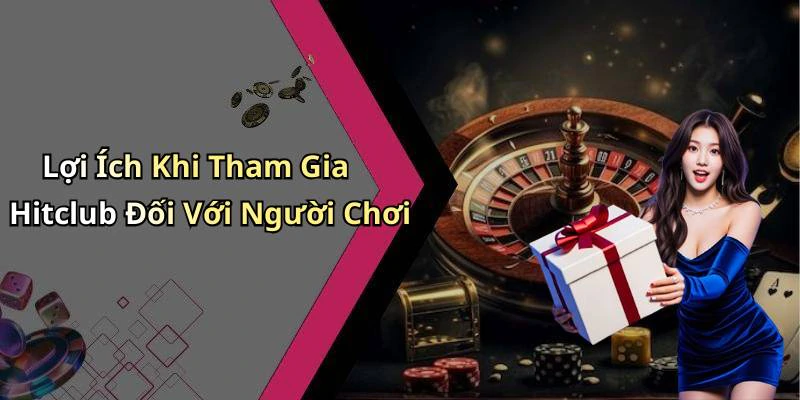 Lợi Ích Khi Tham Gia Hitclub Đối Với Người Chơi