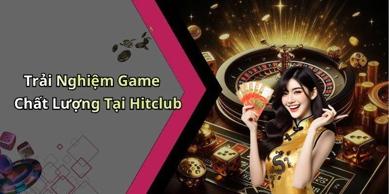 Trải Nghiệm Game Chất Lượng Tại Hitclub