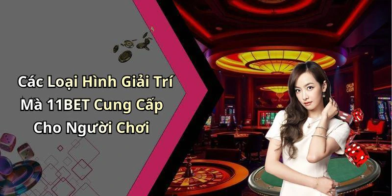 Các Loại Hình Giải Trí Mà 11BET Cung Cấp Cho Người Chơi