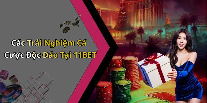 Các Trải Nghiệm Cá Cược Độc Đáo Tại 11BET