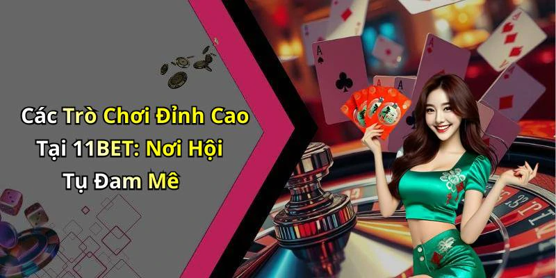 Các Trò Chơi Đỉnh Cao Tại 11BET: Nơi Hội Tụ Đam Mê