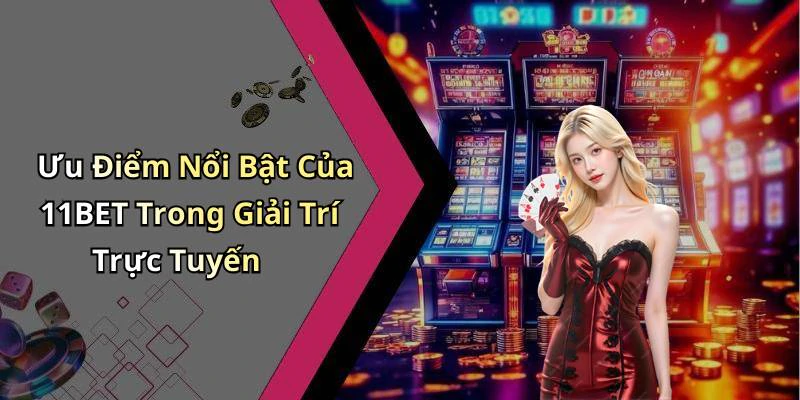 Ưu Điểm Nổi Bật Của 11BET Trong Giải Trí Trực Tuyến