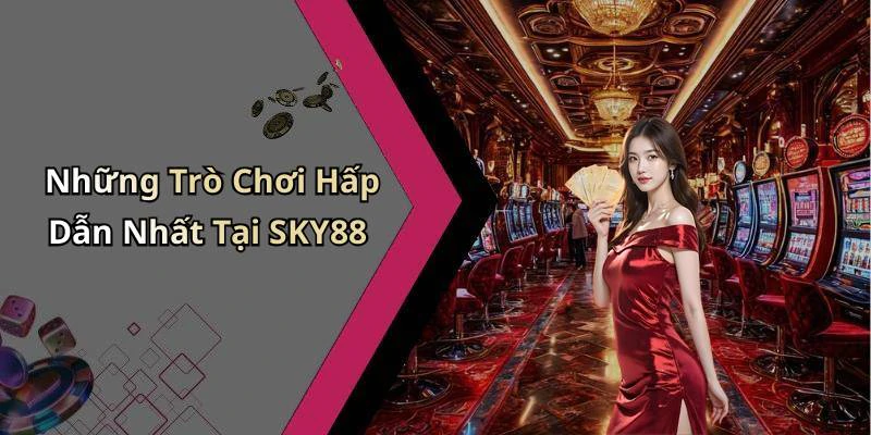 Những Trò Chơi Hấp Dẫn Nhất Tại SKY88