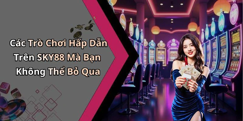 Các Trò Chơi Hấp Dẫn Trên SKY88 Mà Bạn Không Thể Bỏ Qua