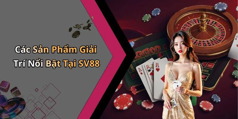 Các Sản Phẩm Giải Trí Nổi Bật Tại SV88