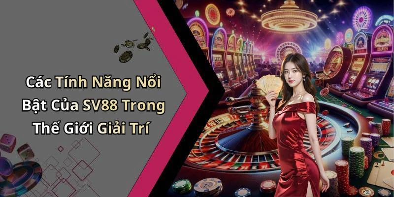 Các Tính Năng Nổi Bật Của SV88 Trong Thế Giới Giải Trí