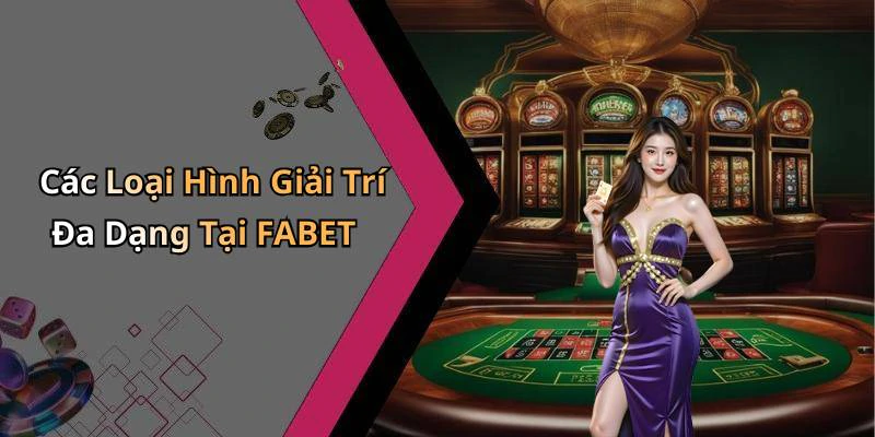Các Loại Hình Giải Trí Đa Dạng Tại FABET
