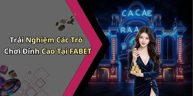 Trải Nghiệm Các Trò Chơi Đỉnh Cao Tại FABET
