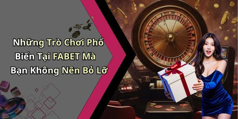 Những Trò Chơi Phổ Biến Tại FABET Mà Bạn Không Nên Bỏ Lỡ