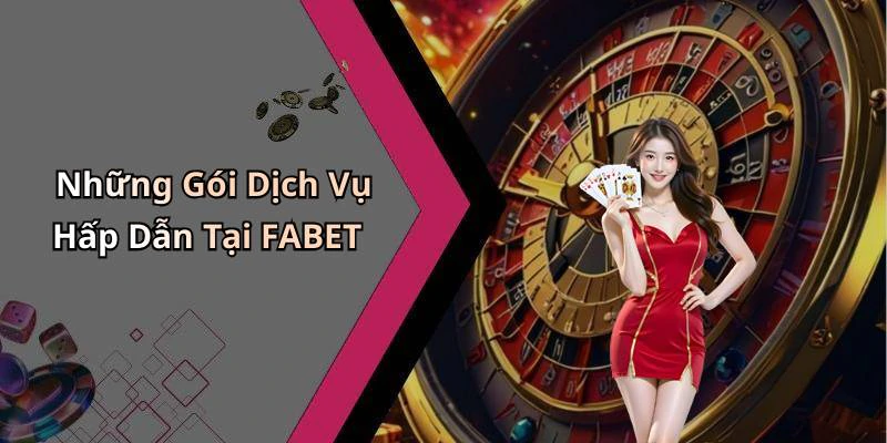 Những Gói Dịch Vụ Hấp Dẫn Tại FABET